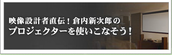映像設計者直伝！倉内新次郎のプロジェクターを使いこなそう！