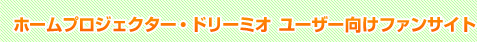 ホームプロジェクター・ドリーミオユーザー向けファンサイト