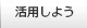 活用しよう